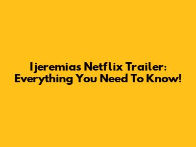 Ijeremias Netflix Trailer: Everything You Need To Know!