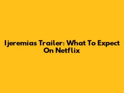 Ijeremias Trailer: What To Expect On Netflix