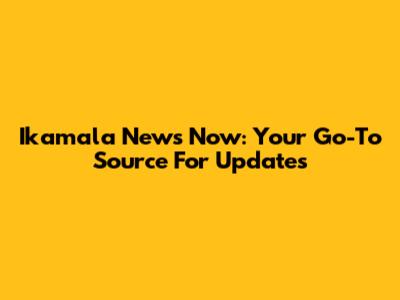 Ikamala News Now: Your Go-To Source For Updates