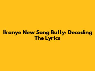 Ikanye New Song Bully: Decoding The Lyrics