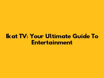 Ikat TV: Your Ultimate Guide To Entertainment