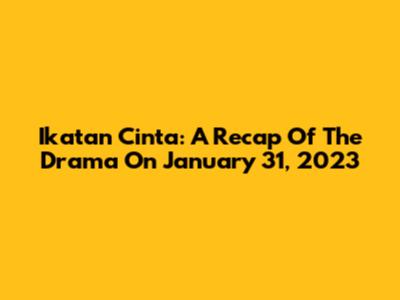 Ikatan Cinta: A Recap Of The Drama On January 31, 2023