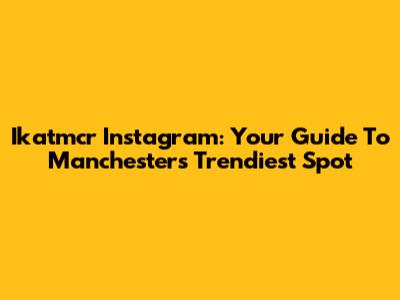 Ikatmcr Instagram: Your Guide To Manchester's Trendiest Spot