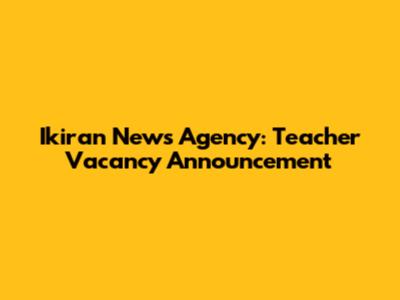 Ikiran News Agency: Teacher Vacancy Announcement