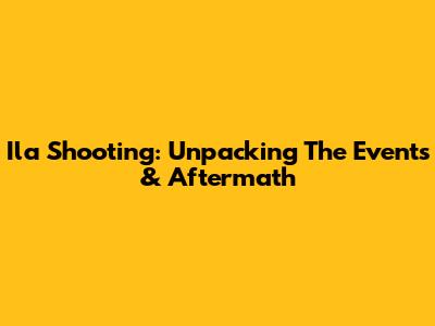 Ila Shooting: Unpacking The Events & Aftermath