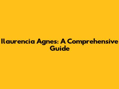Ilaurencia Agnes: A Comprehensive Guide