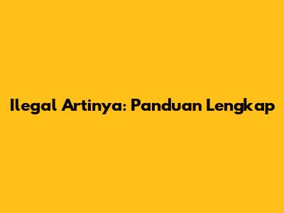 Ilegal Artinya: Panduan Lengkap