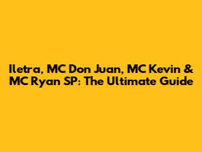 Iletra, MC Don Juan, MC Kevin & MC Ryan SP: The Ultimate Guide