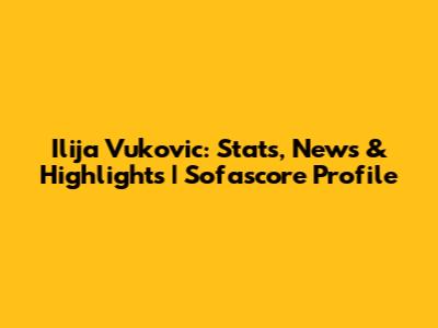 Ilija Vukovic: Stats, News & Highlights | Sofascore Profile