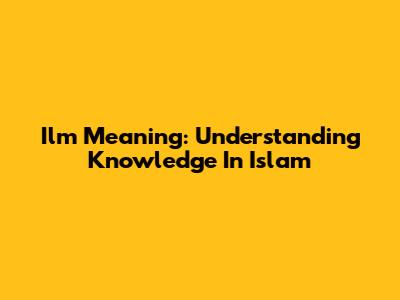 Ilm Meaning: Understanding Knowledge In Islam