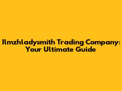 Ilmzhladysmith Trading Company: Your Ultimate Guide