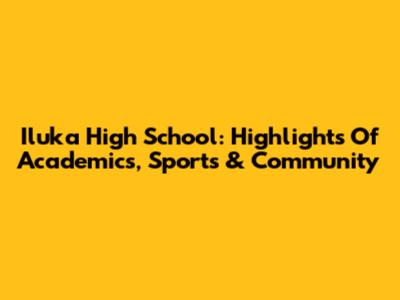 Iluka High School: Highlights Of Academics, Sports & Community