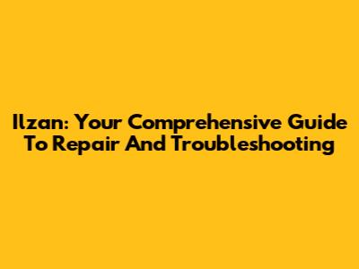 Ilzan: Your Comprehensive Guide To Repair And Troubleshooting