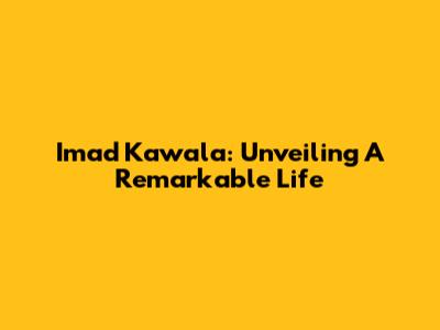 Imad Kawala: Unveiling A Remarkable Life