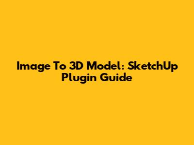 Image To 3D Model: SketchUp Plugin Guide