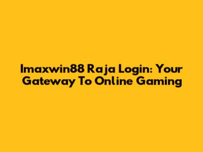 Imaxwin88 Raja Login: Your Gateway To Online Gaming