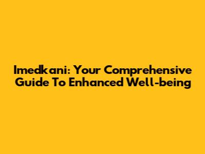Imedkani: Your Comprehensive Guide To Enhanced Well-being
