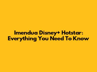 Imendua Disney+ Hotstar: Everything You Need To Know