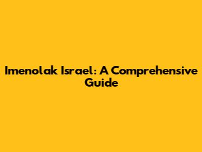 Imenolak Israel: A Comprehensive Guide