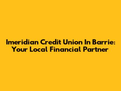 Imeridian Credit Union In Barrie: Your Local Financial Partner