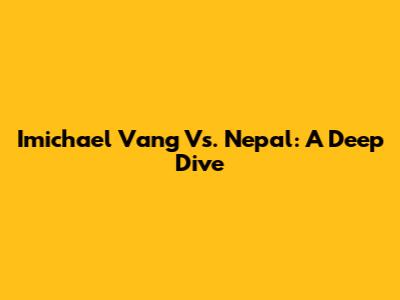 Imichael Vang Vs. Nepal: A Deep Dive