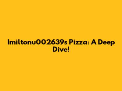 Imiltonu002639's Pizza: A Deep Dive!