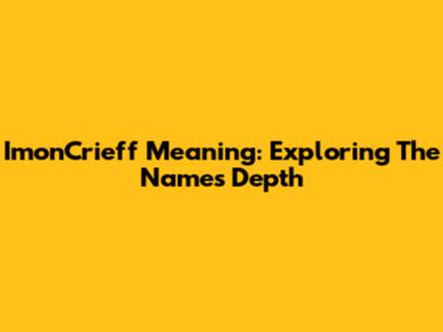 ImonCrieff Meaning: Exploring The Name's Depth