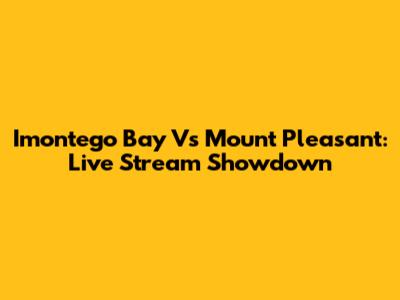 Imontego Bay Vs Mount Pleasant: Live Stream Showdown