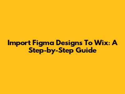 Import Figma Designs To Wix: A Step-by-Step Guide