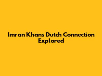Imran Khan's Dutch Connection Explored