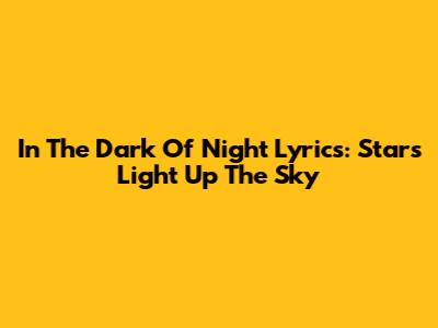 In The Dark Of Night Lyrics: Stars Light Up The Sky