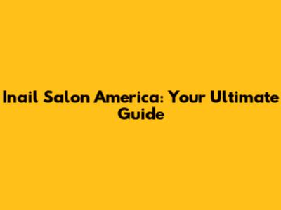 Inail Salon America: Your Ultimate Guide