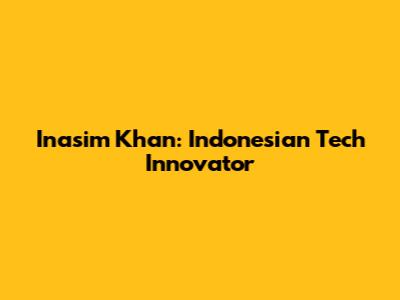 Inasim Khan: Indonesian Tech Innovator