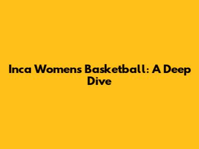 Inca Women's Basketball: A Deep Dive