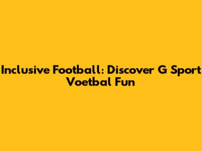 Inclusive Football: Discover G Sport Voetbal Fun