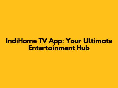 IndiHome TV App: Your Ultimate Entertainment Hub