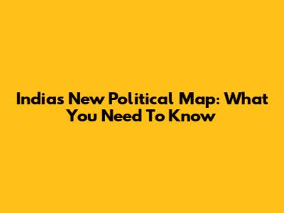 India's New Political Map: What You Need To Know