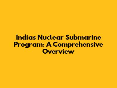 India's Nuclear Submarine Program: A Comprehensive Overview
