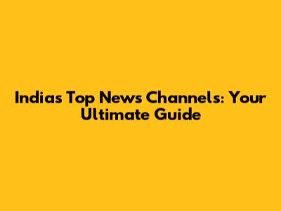 India's Top News Channels: Your Ultimate Guide