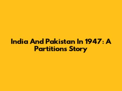 India And Pakistan In 1947: A Partition's Story