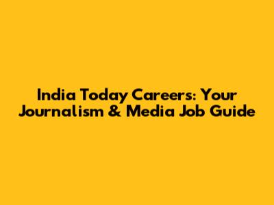 India Today Careers: Your Journalism & Media Job Guide