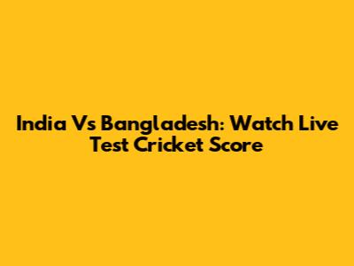 India Vs Bangladesh: Watch Live Test Cricket Score