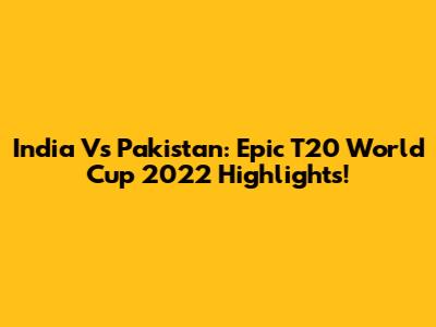 India Vs Pakistan: Epic T20 World Cup 2022 Highlights!