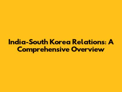 India-South Korea Relations: A Comprehensive Overview