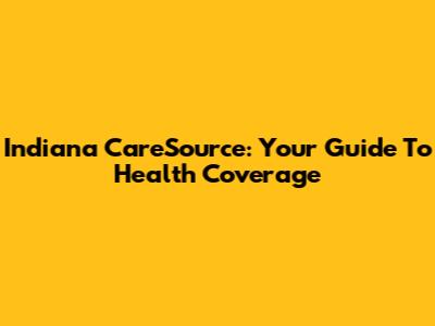 Indiana CareSource: Your Guide To Health Coverage
