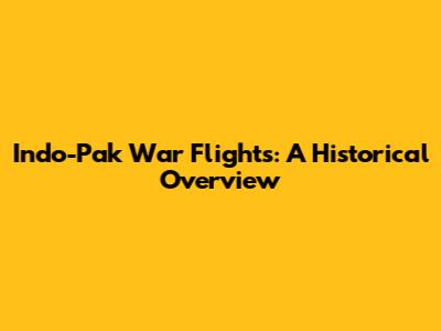 Indo-Pak War Flights: A Historical Overview