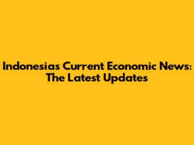 Indonesia's Current Economic News: The Latest Updates