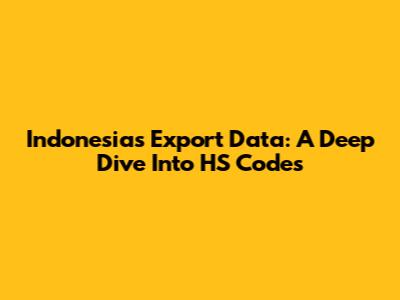 Indonesia's Export Data: A Deep Dive Into HS Codes