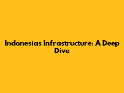 Indonesia's Infrastructure: A Deep Dive