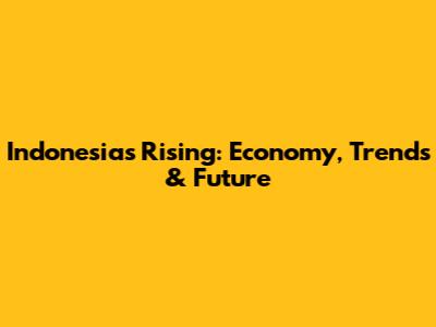 Indonesia's Rising: Economy, Trends & Future